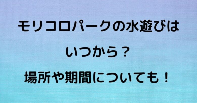 モリコロパーク水遊びいつから